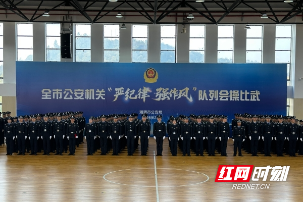 春训练兵淬锋芒 湘潭公安队列会操比武震撼登场