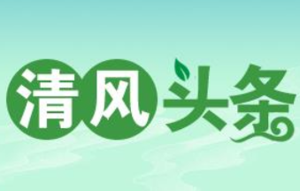 清风头条 | 长沙县：e企同心 亲清融合 敢闯敢干