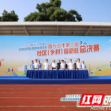 家门口办赛事 长沙市社区（乡村）运动会为全民健身热力加码