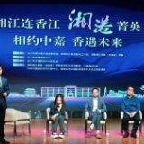 湘港菁英聚首长沙，湘江与香江的这场“对话”太燃了