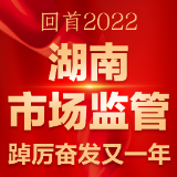 图解 | 回首2022 湖南市场监管踔厉奋发又一年