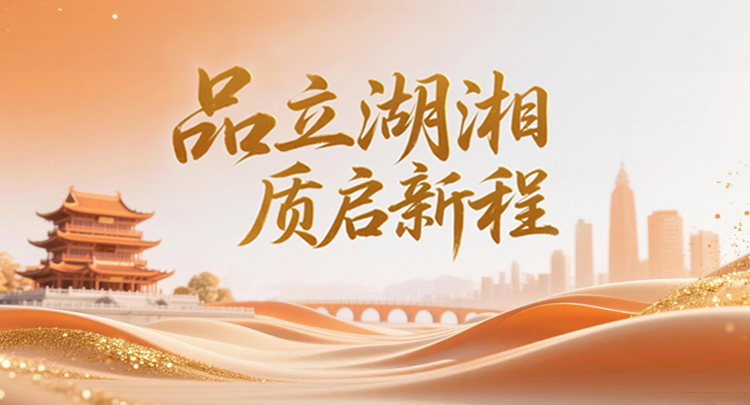 专题 | 品立湖湘 质启新程