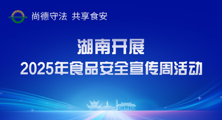 专题 | 尚德守法 共享食安——湖南开展2025年食品安全宣传周活动