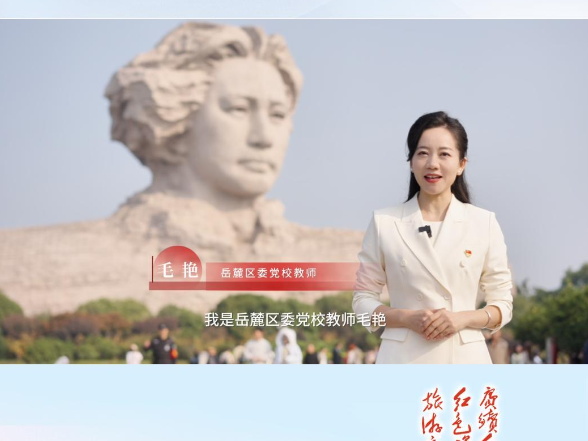 我为红色湖南代言丨橘子洲景区＆岳麓区委党校：从“沉浮之问” 到时代答卷