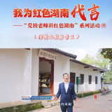 我为红色湖南代言丨徐特立故居景区&中共长沙县委党校：以传承红色基因为己任
