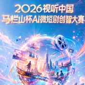 2026视听中国·马栏山杯AI微短剧创智大赛开启,80万奖金池等你来!