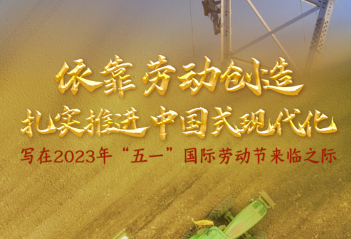 依靠劳动创造扎实推进中国式现代化——写在2023年“五一”国际劳动节来临之际
