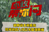 小政帮你问丨湖南省水利系统如何迎战入汛以来最强降雨