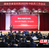 守正创新 踔厉奋发 推动中医药高质量发展——湖南省康复医院2023年中医药工作会议召开