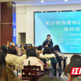 长沙市2024年急救知识与技能普及培训基地总部首场导师培训专班结业