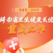 2024健康计 | 今年湖南省卫生健康重点工作有这些