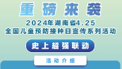 精彩不断！2024年湖南省“4.25全国儿童预防接种日”宣传系列活动即将重磅开启