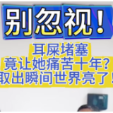 女子十年耳痛听力降 竟是“耳屎”堵了