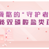视频 | 骨骼的“守护者” 揭秘双磷酸盐类药物