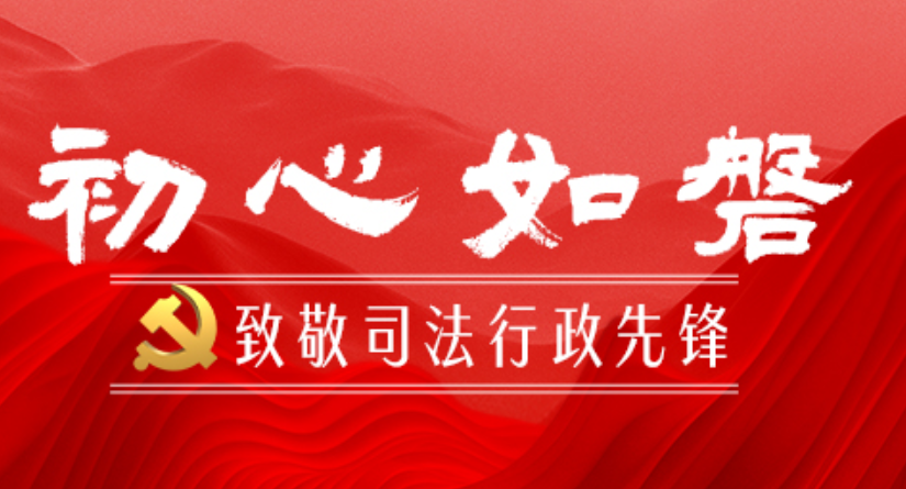 专栏丨初心如磐 致敬司法行政先锋