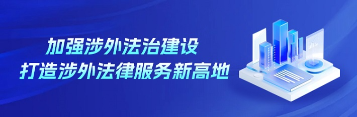 专栏 | 加强涉外法治建设 打造涉外法律服务新高地