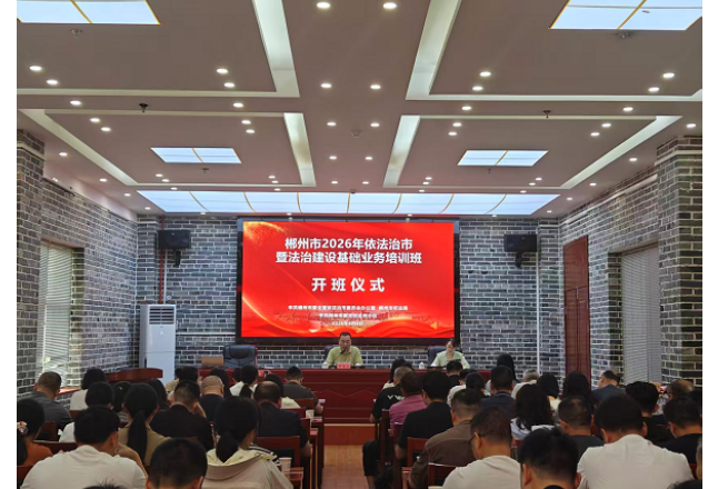学法夯基，实干赋能——郴州市2026年依法治市暨法治建设基础业务培训班在沙洲开班
