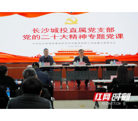 全面准确领会党的二十大精神 助力建设现代化新长沙