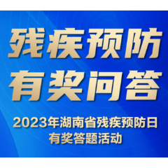 残疾预防 有奖问答 | 2023年湖南省残疾预防日有奖答题活动来啦！
