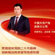 勇担金融使命 服务实体经济丨中国太保产险湖南分公司党委书记、总经理刘修华：贯彻落实党的二十大精神 加快推动高质量可持续发展