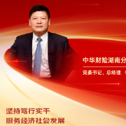 勇担金融使命 服务实体经济丨中华财险湖南分公司党委书记、总经理李友意：坚持笃行实干 服务经济社会发展