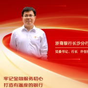 勇担金融使命 服务实体经济丨浙商银行长沙分行党委书记、行长许创强：牢记金融服务初心 打造有温度的银行