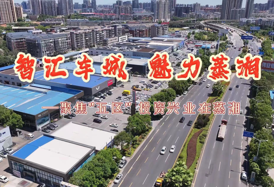 智汇车城 魅力蒸湘｜聚焦“五区” 投资兴业在蒸湘