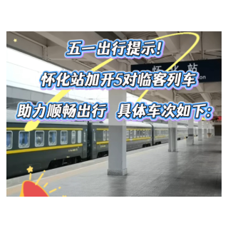怀化站加开广州、深圳、长沙等方向临客5对，全力护航“五一假期”