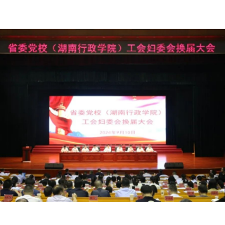 砥砺奋发担使命 笃行不怠谱新篇｜湖南省委党校工会、妇委会圆满完成换届选举