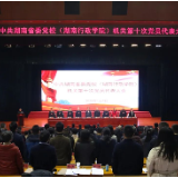 中国共产党湖南省委党校（湖南行政学院）机关第十次党员代表大会召开