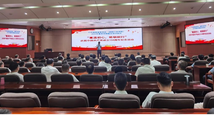 重温初心 砥砺前行｜湖南省委党校2025年春季学期基本培训班次举行庆祝中国共产党成立104周年活动
