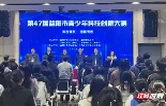 “科创筑梦 强国有我” 第47届益阳市青少年科技创新大赛圆满落幕