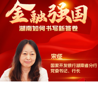 建设金融强国 书写湖南新答卷丨国家开发银行湖南省分行党委书记、行长宋征：发扬“闯创干”精神，为服务湖南金融高质量发展贡献开行力量