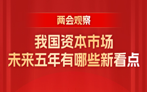 两会观察丨我国资本市场未来五年有哪些新看点