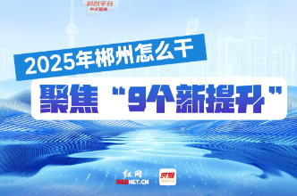 长图·政府工作报告 | 2025年郴州怎么干 聚焦“9个新提升”