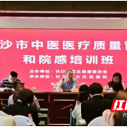 聚焦医疗安全 长沙市中医医疗质量管理和院感培训会举行
