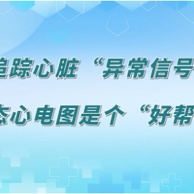 视频 | 追踪心脏“异常信号”，动态心电图是个“好帮手”