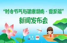 专题 | “时令节气与健康湖南·夏至篇”新闻发布会