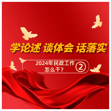 学论述、谈体会、话落实——2024年民政工作怎么干？之二