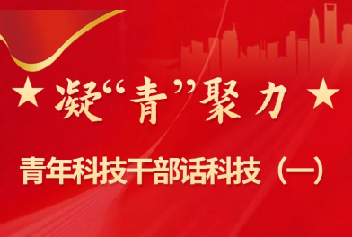 凝“青”聚力 | 青年科技干部话科技（一）