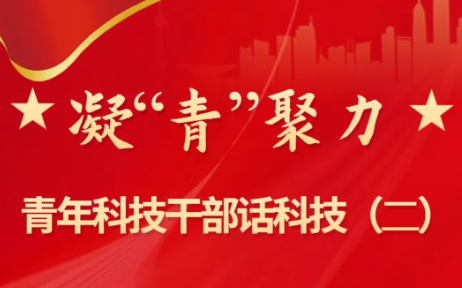 凝“青”聚力 | 青年科技干部话科技（二）