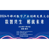 2024郴州数字产业创新发展大会11月29日启幕！