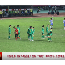 视频 | 太空电影《窗外是蓝星》亮相“湘超”郴州主场点燃球迷航天梦