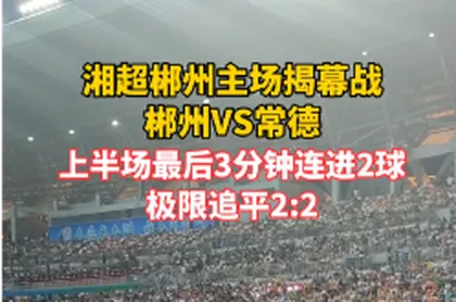 视频 | 湘超郴州主场揭幕战，郴州VS常德，上半场2:2