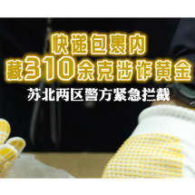 视频 | 快递包裹内藏310余克涉诈黄金！郴州两区警方紧急拦截！