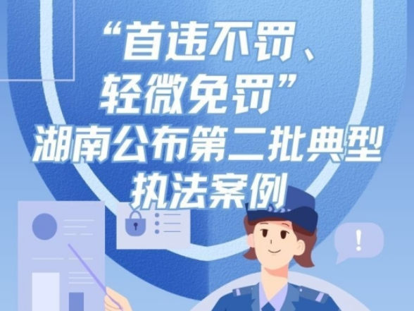 不罚不是“放任”！湖南发布第二批“首违不罚”典型案例，执法温度与力度这样平衡