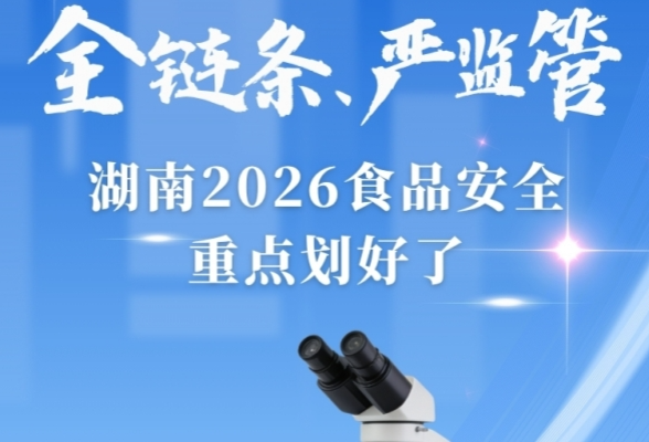 全链条守牢“舌尖安全”！湖南印发2026年食品安全重点工作安排