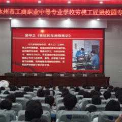 劳模工匠进校园 匠心筑梦育新人——永州市工商职业中专开展“技能成就梦想”主题宣讲活动