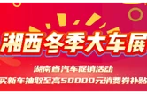 车展预告|2025湘西州冬季车展将于12月19日开幕，快来参与汽车促销活动吧