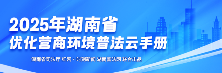 专栏 | 2025年湖南省优化营商环境普法云手册